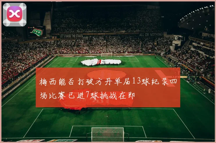 梅西能否打破方丹单届13球纪录四场比赛已进7球挑战在即