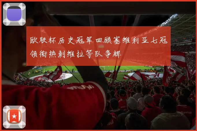 欧联杯历史冠军回顾塞维利亚七冠领衔热刺维拉等队争辉