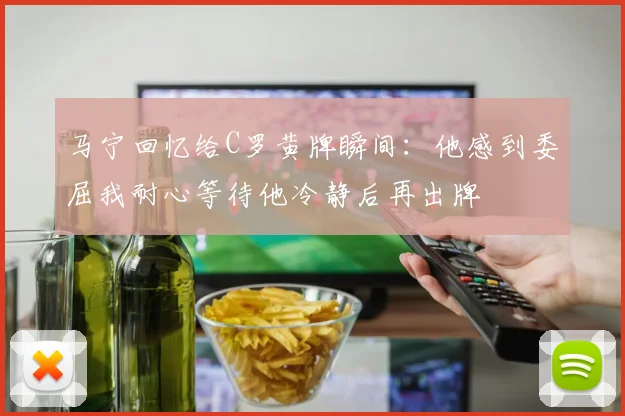 马宁回忆给C罗黄牌瞬间：他感到委屈我耐心等待他冷静后再出牌