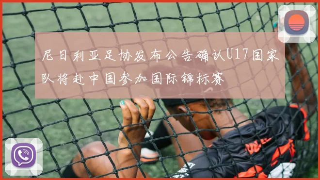 尼日利亚足协发布公告确认U17国家队将赴中国参加国际锦标赛