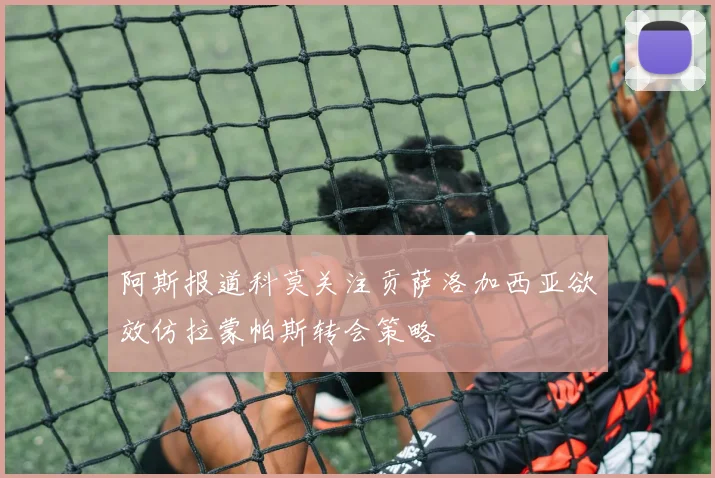 阿斯报道科莫关注贡萨洛加西亚欲效仿拉蒙帕斯转会策略