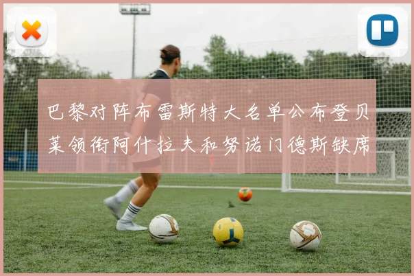 巴黎对阵布雷斯特大名单公布登贝莱领衔阿什拉夫和努诺门德斯缺席