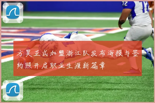 方昊正式加盟浙江队发布海报与签约照开启职业生涯新篇章