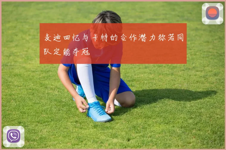 麦迪回忆与卡特的合作潜力称若同队定能夺冠