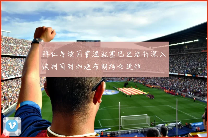 拜仁与埃因霍温就塞巴里进行深入谈判同时加速布朗转会进程