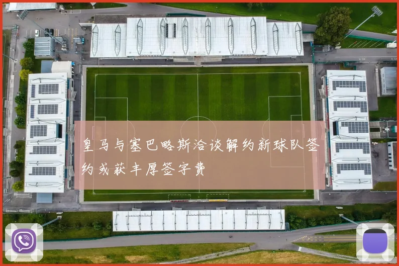 皇马与塞巴略斯洽谈解约新球队签约或获丰厚签字费
