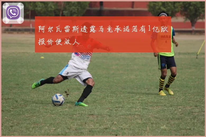 阿尔瓦雷斯透露马竞承诺若有1亿欧报价便放人